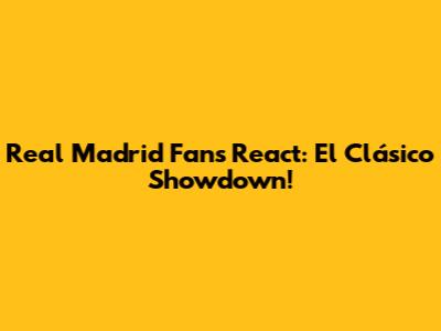 Real Madrid Fans React: El Clásico Showdown!