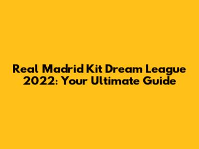 Real Madrid Kit Dream League 2022: Your Ultimate Guide