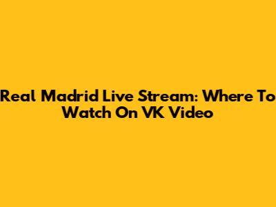 Real Madrid Live Stream: Where To Watch On VK Video