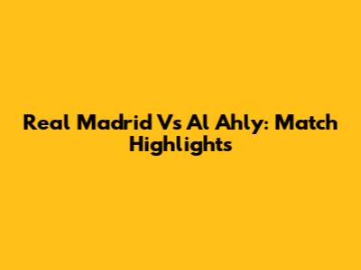 Real Madrid Vs Al Ahly: Match Highlights