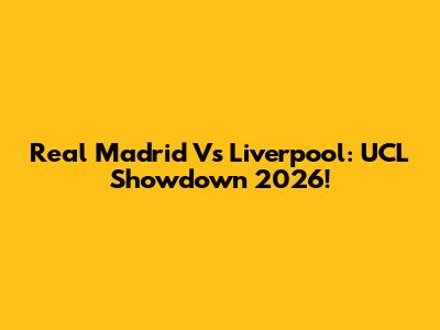 Real Madrid Vs Liverpool: UCL Showdown 2026!