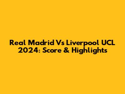 Real Madrid Vs Liverpool UCL 2024: Score & Highlights