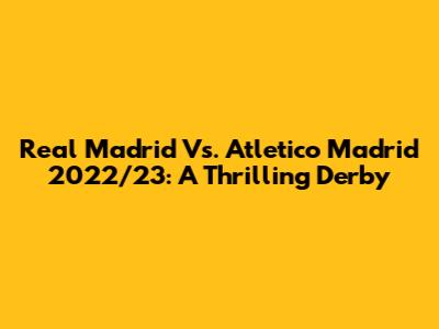 Real Madrid Vs. Atletico Madrid 2022/23: A Thrilling Derby