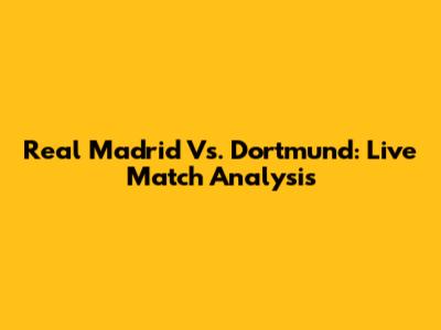 Real Madrid Vs. Dortmund: Live Match Analysis
