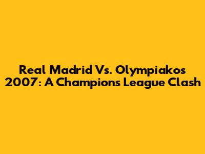 Real Madrid Vs. Olympiakos 2007: A Champions League Clash
