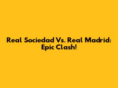 Real Sociedad Vs. Real Madrid: Epic Clash!