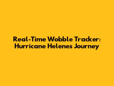 Real-Time Wobble Tracker: Hurricane Helene's Journey