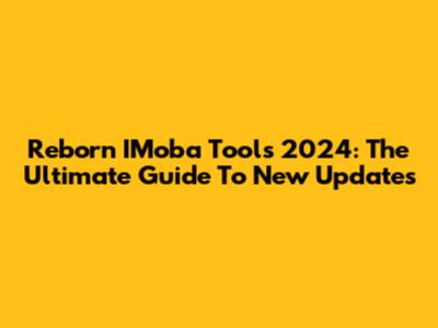Reborn IMoba Tools 2024: The Ultimate Guide To New Updates