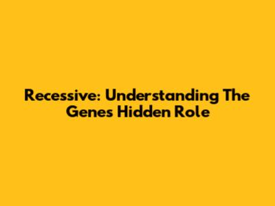 Recessive: Understanding The Gene's Hidden Role