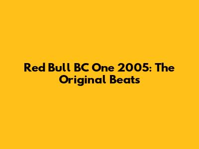 Red Bull BC One 2005: The Original Beats