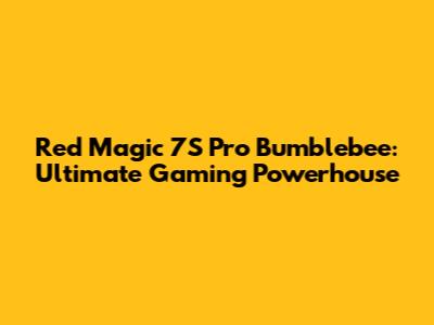 Red Magic 7S Pro Bumblebee: Ultimate Gaming Powerhouse