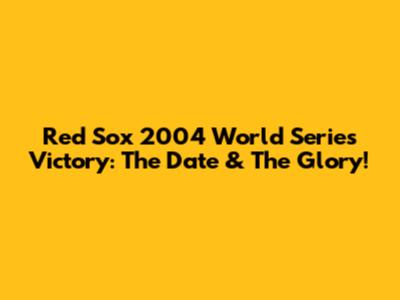 Red Sox 2004 World Series Victory: The Date & The Glory!