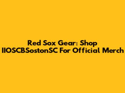 Red Sox Gear: Shop IIOSCBSostonSC For Official Merch