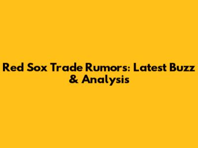 Red Sox Trade Rumors: Latest Buzz & Analysis