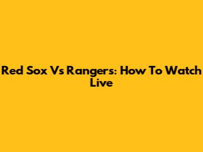 Red Sox Vs Rangers: How To Watch Live