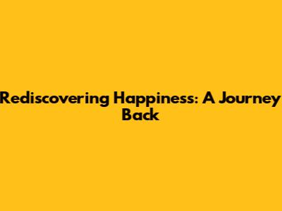 Rediscovering Happiness: A Journey Back
