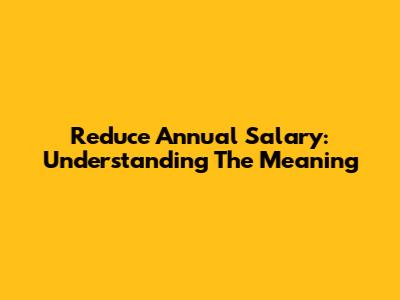 Reduce Annual Salary: Understanding The Meaning