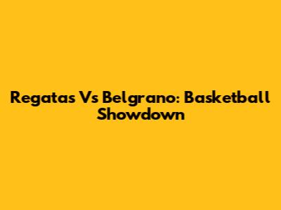 Regatas Vs Belgrano: Basketball Showdown