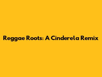 Reggae Roots: A Cinderela Remix