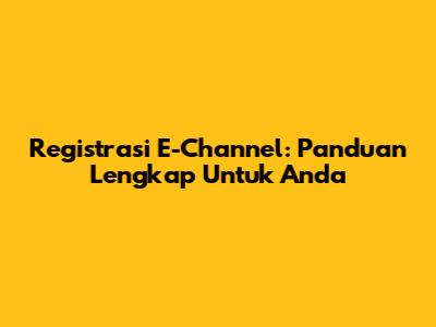 Registrasi E-Channel: Panduan Lengkap Untuk Anda