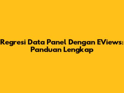 Regresi Data Panel Dengan EViews: Panduan Lengkap