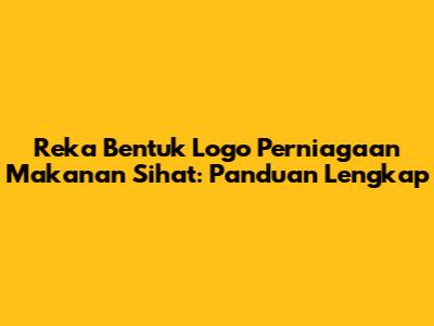Reka Bentuk Logo Perniagaan Makanan Sihat: Panduan Lengkap