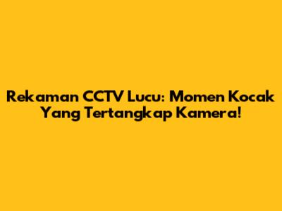 Rekaman CCTV Lucu: Momen Kocak Yang Tertangkap Kamera!