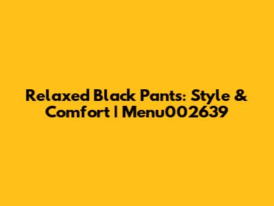 Relaxed Black Pants: Style & Comfort | Menu002639