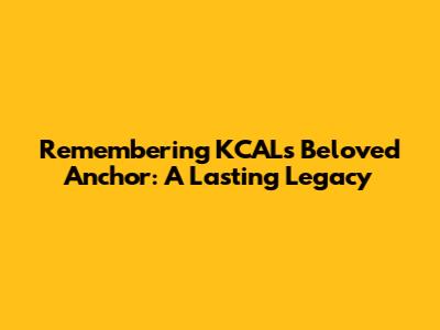 Remembering KCAL's Beloved Anchor: A Lasting Legacy