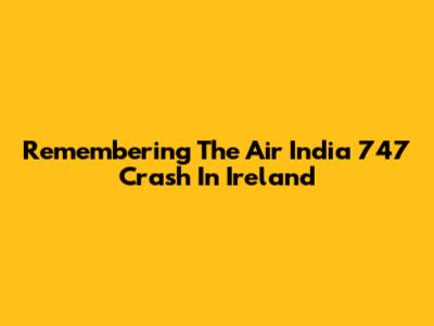 Remembering The Air India 747 Crash In Ireland