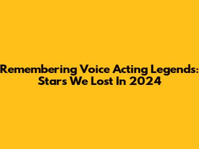 Remembering Voice Acting Legends: Stars We Lost In 2024