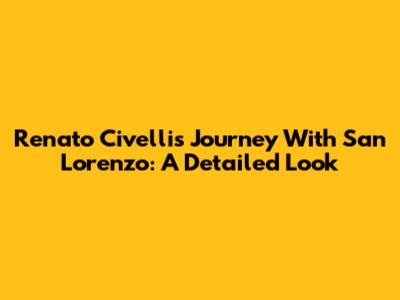 Renato Civelli's Journey With San Lorenzo: A Detailed Look