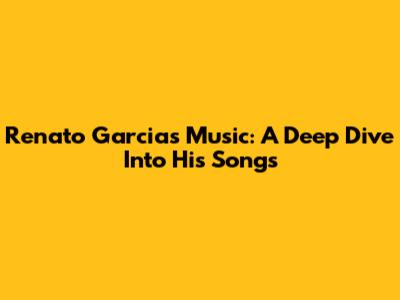 Renato Garcia's Music: A Deep Dive Into His Songs