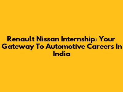 Renault Nissan Internship: Your Gateway To Automotive Careers In India