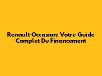 Renault Occasion: Votre Guide Complet Du Financement