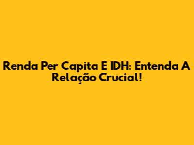 Renda Per Capita E IDH: Entenda A Relação Crucial!