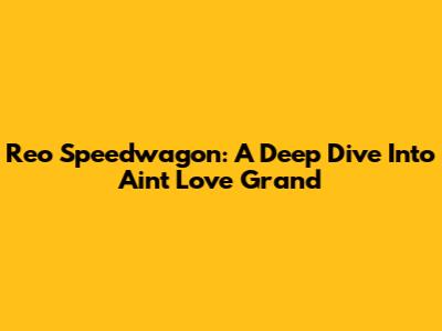 Reo Speedwagon: A Deep Dive Into 'Ain't Love Grand'