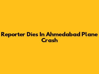 Reporter Dies In Ahmedabad Plane Crash