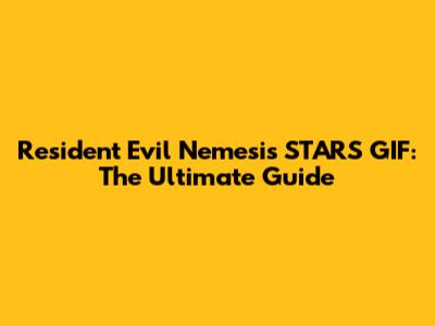 Resident Evil Nemesis STARS GIF: The Ultimate Guide