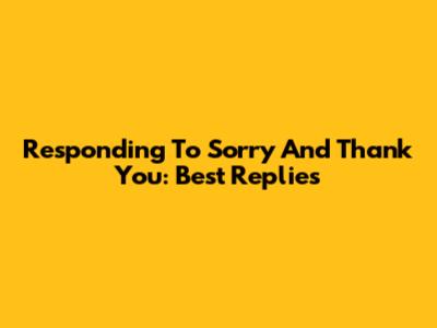 Responding To 'Sorry' And 'Thank You': Best Replies