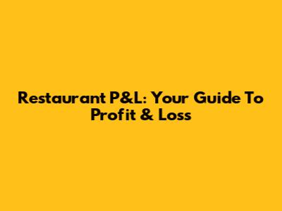 Restaurant P&L: Your Guide To Profit & Loss