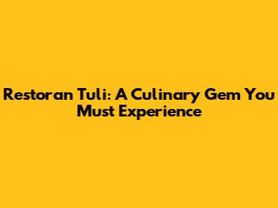 Restoran Tuli: A Culinary Gem You Must Experience