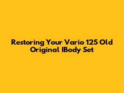 Restoring Your Vario 125 Old Original IBody Set