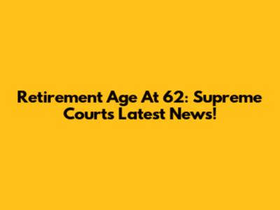 Retirement Age At 62: Supreme Court's Latest News!