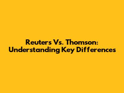 Reuters Vs. Thomson: Understanding Key Differences