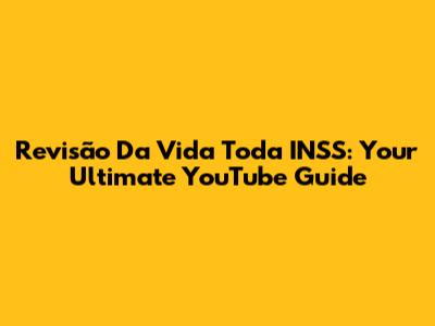 Revisão Da Vida Toda INSS: Your Ultimate YouTube Guide