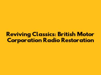 Reviving Classics: British Motor Corporation Radio Restoration