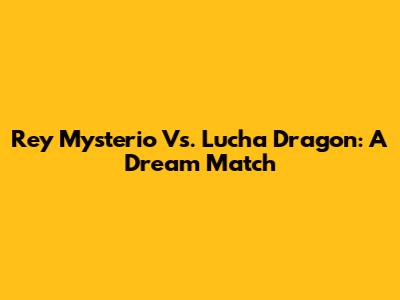Rey Mysterio Vs. Lucha Dragon: A Dream Match