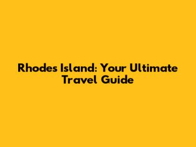 Rhodes Island: Your Ultimate Travel Guide