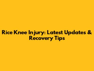 Rice Knee Injury: Latest Updates & Recovery Tips